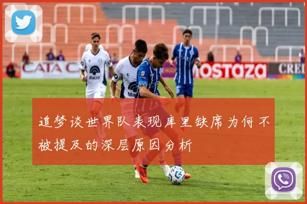追梦谈世界队表现库里缺席为何不被提及的深层原因分析